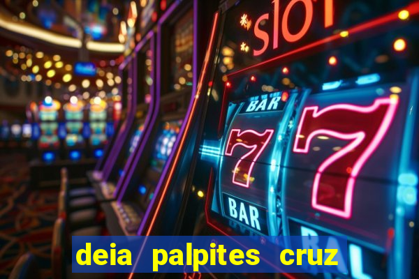 deia palpites cruz do dia